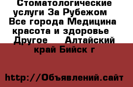 Стоматологические услуги За Рубежом - Все города Медицина, красота и здоровье » Другое   . Алтайский край,Бийск г.